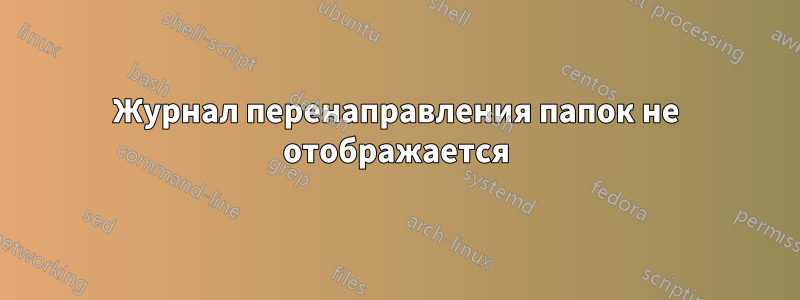 Журнал перенаправления папок не отображается
