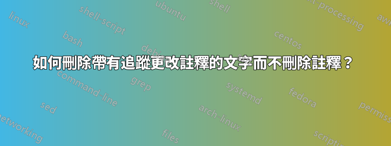 如何刪除帶有追蹤更改註釋的文字而不刪除註釋？