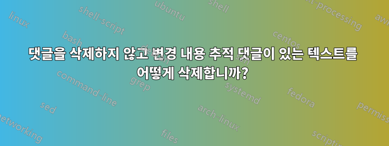 댓글을 삭제하지 않고 변경 내용 추적 댓글이 있는 텍스트를 어떻게 삭제합니까?