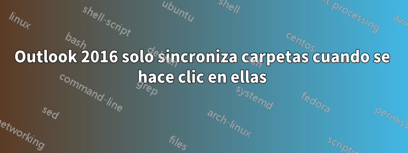 Outlook 2016 solo sincroniza carpetas cuando se hace clic en ellas