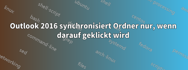 Outlook 2016 synchronisiert Ordner nur, wenn darauf geklickt wird
