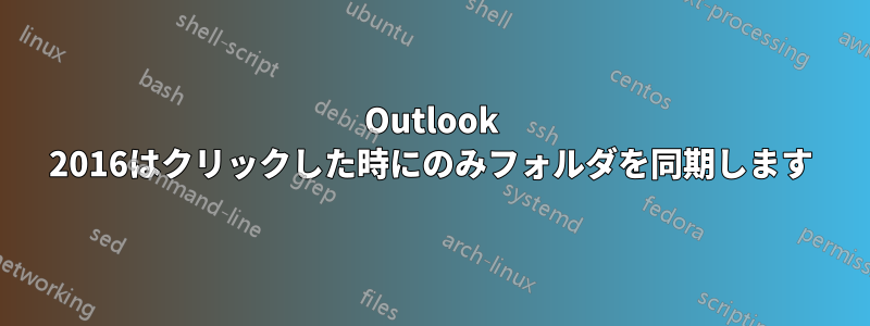 Outlook 2016はクリックした時にのみフォルダを同期します