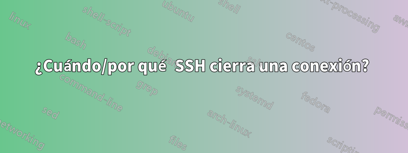 ¿Cuándo/por qué SSH cierra una conexión?