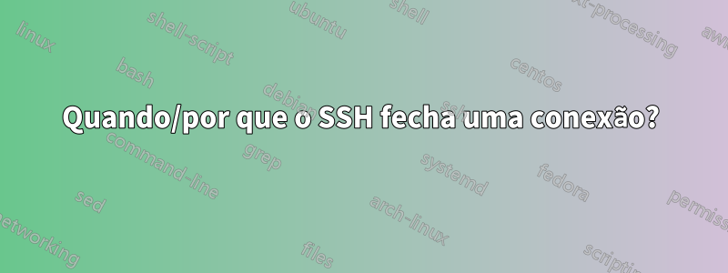 Quando/por que o SSH fecha uma conexão?