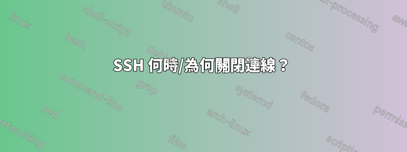 SSH 何時/為何關閉連線？