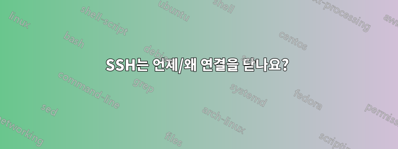 SSH는 언제/왜 연결을 닫나요?