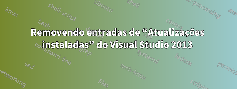 Removendo entradas de “Atualizações instaladas” do Visual Studio 2013