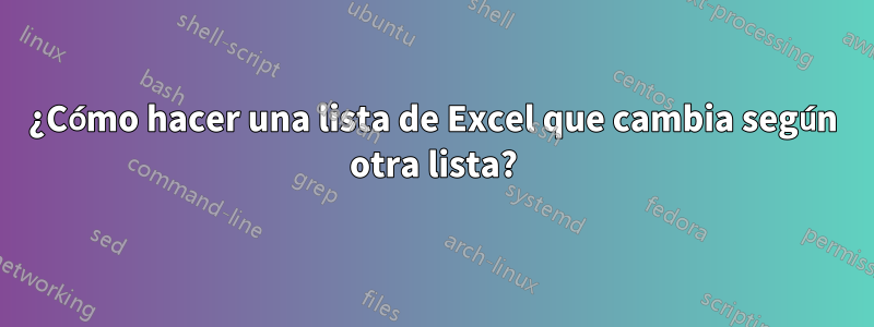 ¿Cómo hacer una lista de Excel que cambia según otra lista?