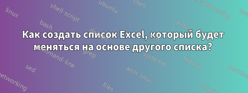 Как создать список Excel, который будет меняться на основе другого списка?