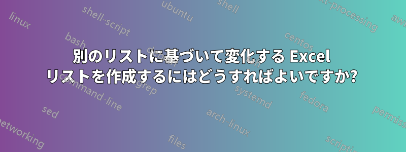 別のリストに基づいて変化する Excel リストを作成するにはどうすればよいですか?