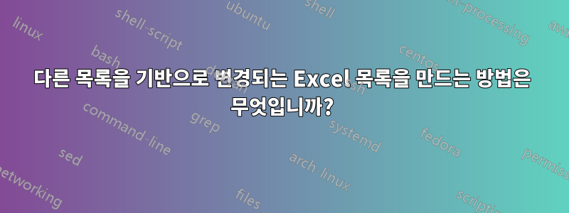 다른 목록을 기반으로 변경되는 Excel 목록을 만드는 방법은 무엇입니까?