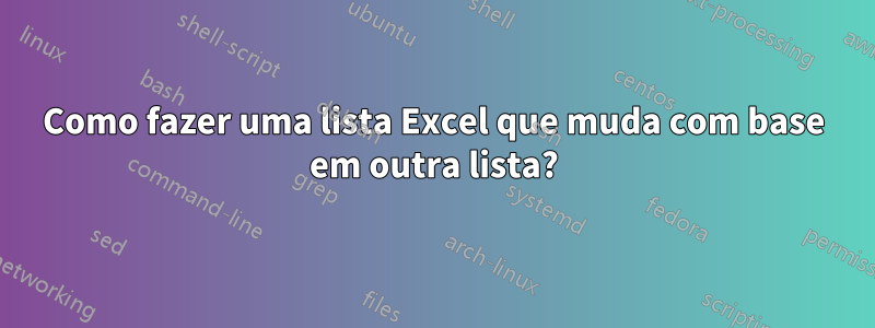 Como fazer uma lista Excel que muda com base em outra lista?