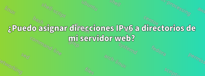 ¿Puedo asignar direcciones IPv6 a directorios de mi servidor web?