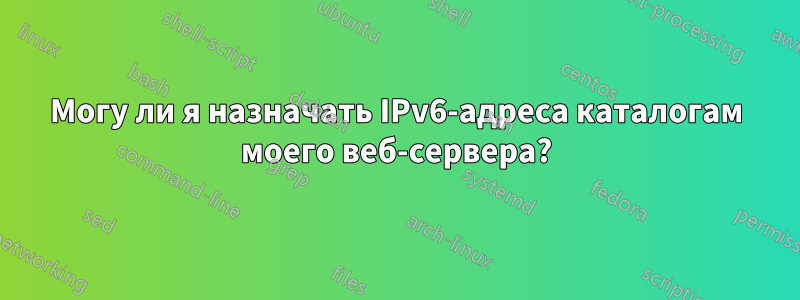 Могу ли я назначать IPv6-адреса каталогам моего веб-сервера?