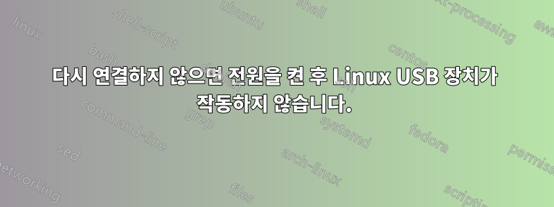 다시 연결하지 않으면 전원을 켠 후 Linux USB 장치가 작동하지 않습니다.