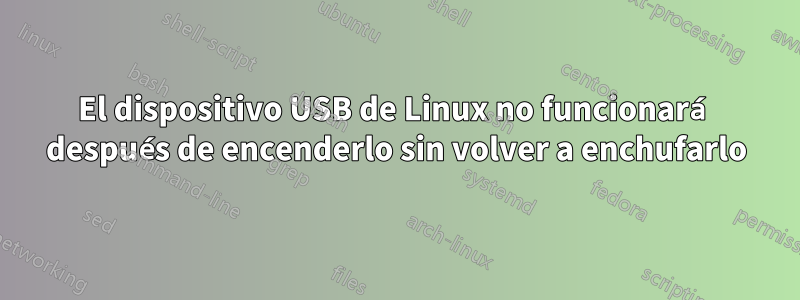 El dispositivo USB de Linux no funcionará después de encenderlo sin volver a enchufarlo