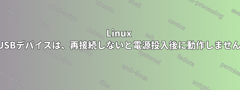 Linux USBデバイスは、再接続しないと電源投入後に動作しません