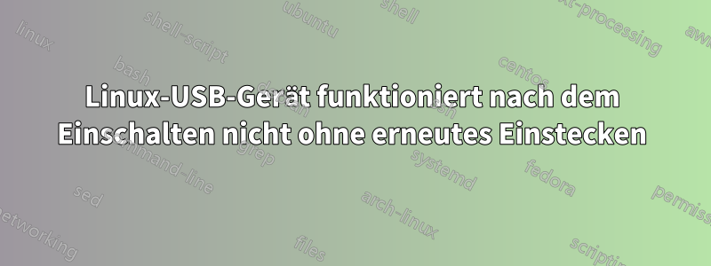 Linux-USB-Gerät funktioniert nach dem Einschalten nicht ohne erneutes Einstecken