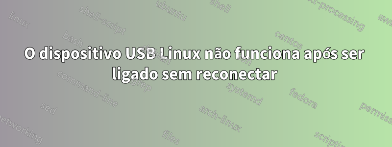 O dispositivo USB Linux não funciona após ser ligado sem reconectar