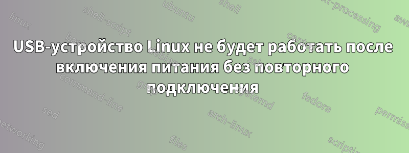 USB-устройство Linux не будет работать после включения питания без повторного подключения