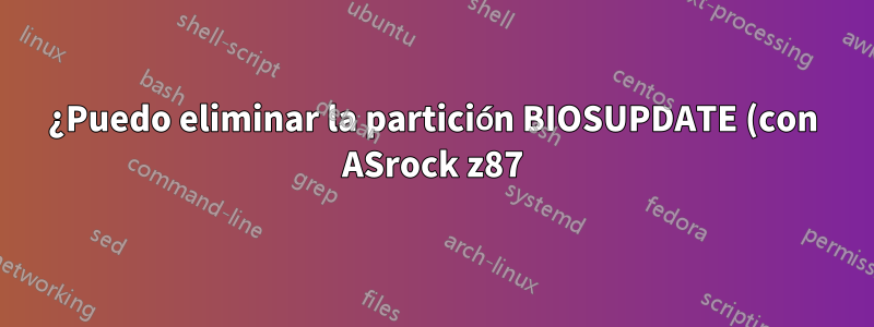 ¿Puedo eliminar la partición BIOSUPDATE (con ASrock z87)?