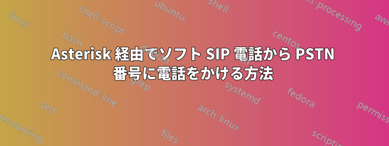 Asterisk 経由でソフト SIP 電話から PSTN 番号に電話をかける方法