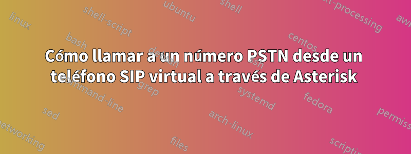 Cómo llamar a un número PSTN desde un teléfono SIP virtual a través de Asterisk