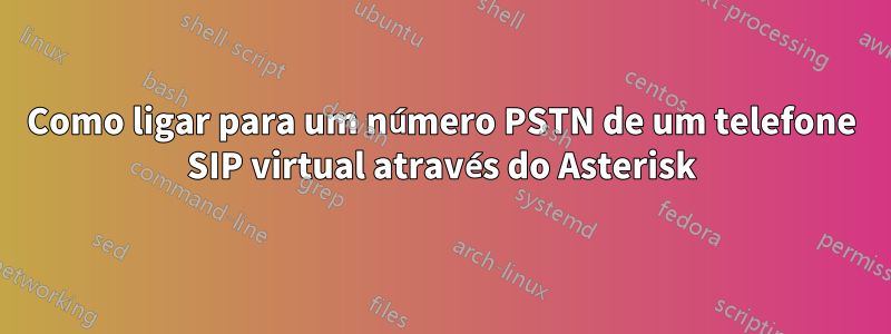 Como ligar para um número PSTN de um telefone SIP virtual através do Asterisk