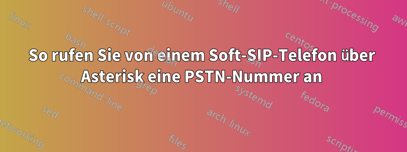 So rufen Sie von einem Soft-SIP-Telefon über Asterisk eine PSTN-Nummer an