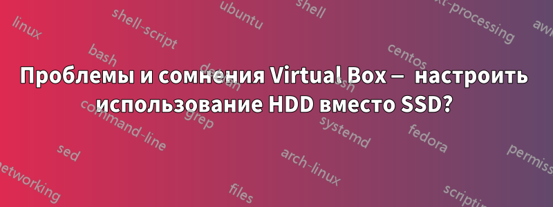 Проблемы и сомнения Virtual Box — настроить использование HDD вместо SSD?