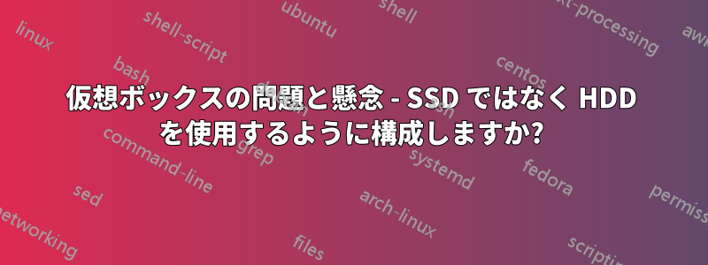 仮想ボックスの問題と懸念 - SSD ではなく HDD を使用するように構成しますか?