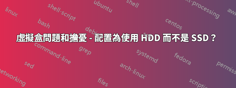 虛擬盒問題和擔憂 - 配置為使用 HDD 而不是 SSD？