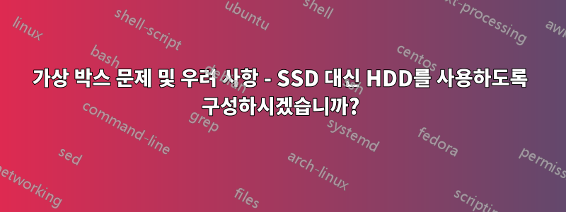 가상 박스 문제 및 우려 사항 - SSD 대신 HDD를 사용하도록 구성하시겠습니까?