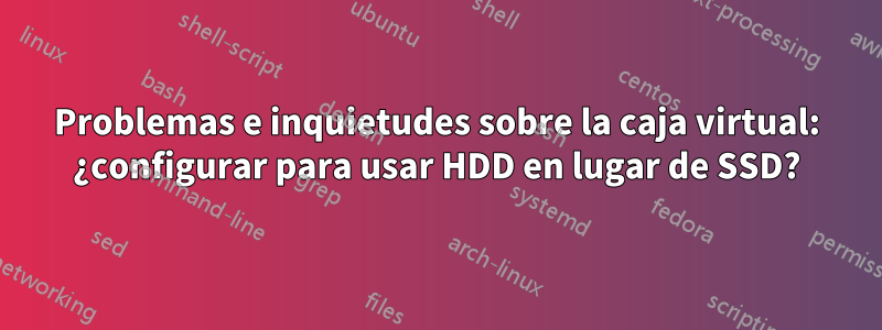 Problemas e inquietudes sobre la caja virtual: ¿configurar para usar HDD en lugar de SSD?