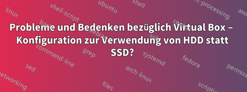 Probleme und Bedenken bezüglich Virtual Box – Konfiguration zur Verwendung von HDD statt SSD?