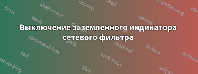 Выключение заземленного индикатора сетевого фильтра