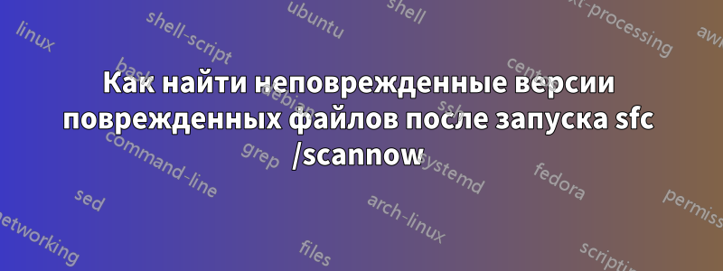 Как найти неповрежденные версии поврежденных файлов после запуска sfc /scannow