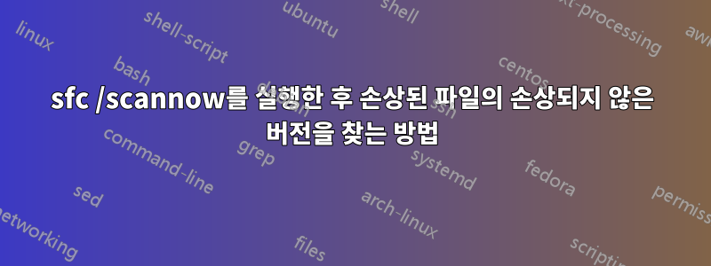 sfc /scannow를 실행한 후 손상된 파일의 손상되지 않은 버전을 찾는 방법