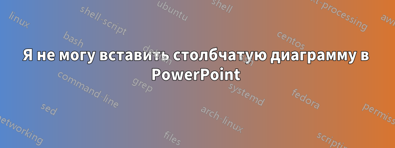 Я не могу вставить столбчатую диаграмму в PowerPoint
