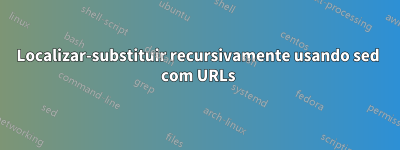 Localizar-substituir recursivamente usando sed com URLs