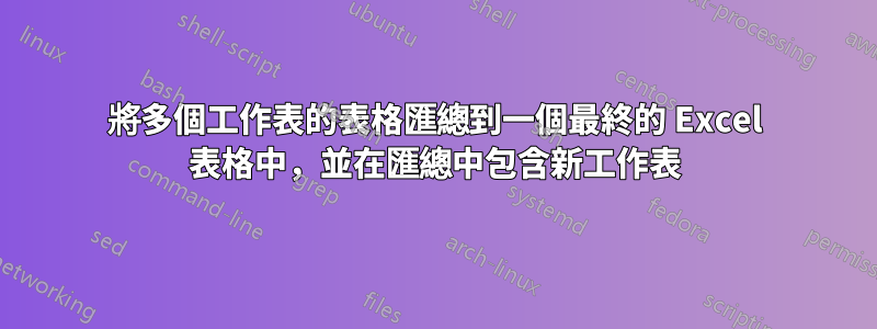 將多個工作表的表格匯總到一個最終的 Excel 表格中，並在匯總中包含新工作表