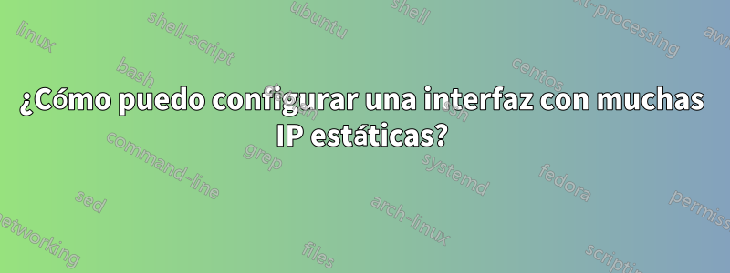 ¿Cómo puedo configurar una interfaz con muchas IP estáticas?