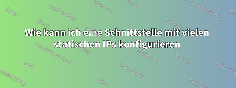 Wie kann ich eine Schnittstelle mit vielen statischen IPs konfigurieren