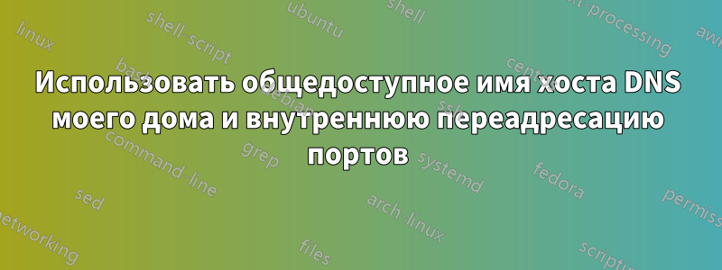 Использовать общедоступное имя хоста DNS моего дома и внутреннюю переадресацию портов