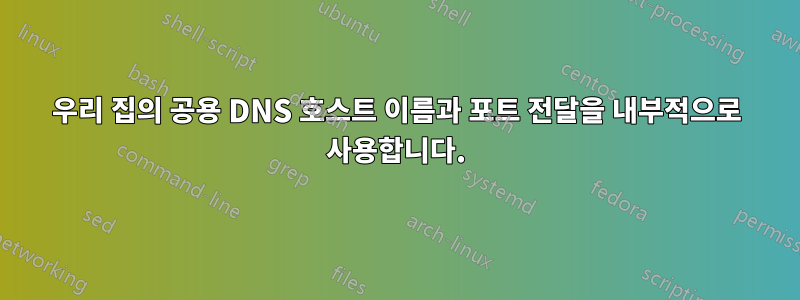 우리 집의 공용 DNS 호스트 이름과 포트 전달을 내부적으로 사용합니다.