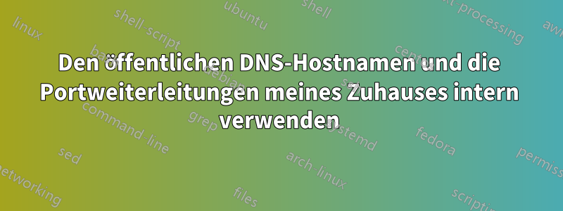 Den öffentlichen DNS-Hostnamen und die Portweiterleitungen meines Zuhauses intern verwenden