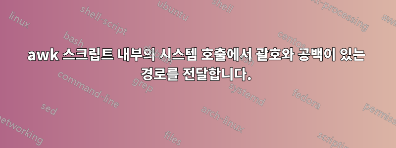 awk 스크립트 내부의 시스템 호출에서 괄호와 공백이 있는 경로를 전달합니다.