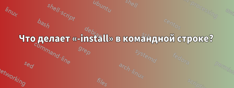 Что делает «-install» в командной строке?