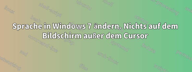 Sprache in Windows 7 ändern. Nichts auf dem Bildschirm außer dem Cursor