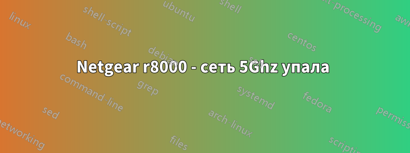 Netgear r8000 - сеть 5Ghz упала